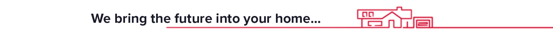 We bring the future into your home